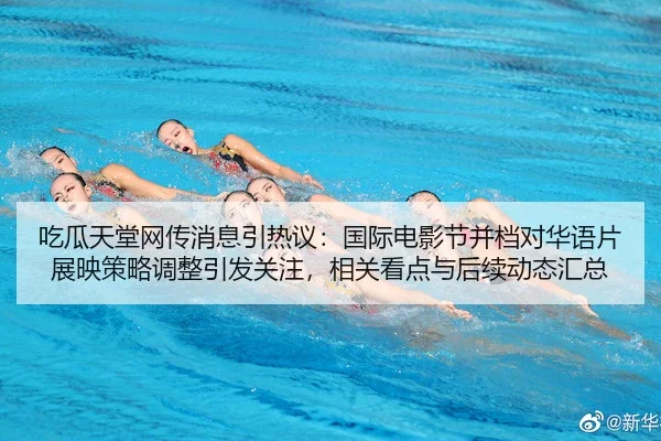 吃瓜天堂网传消息引热议：国际电影节并档对华语片展映策略调整引发关注，相关看点与后续动态汇总