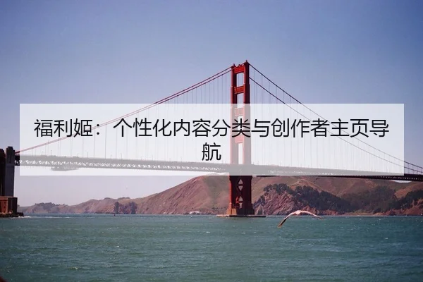 福利姬：个性化内容分类与创作者主页导航