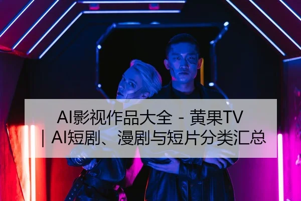 AI影视作品大全 - 黄果TV｜AI短剧、漫剧与短片分类汇总